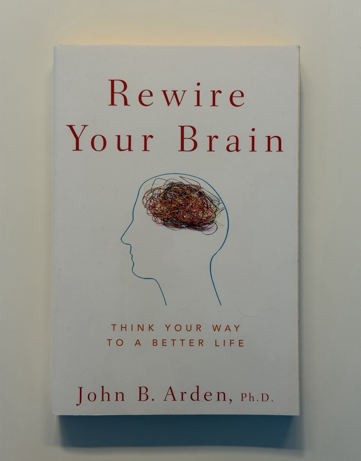 John B. Arden Rewire Your Brain: Think Your Way to a Better Life 2010 PB
