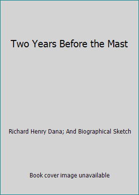 Two Years Before the Mast by Richard Henry Dana; And Biographical Sketch
