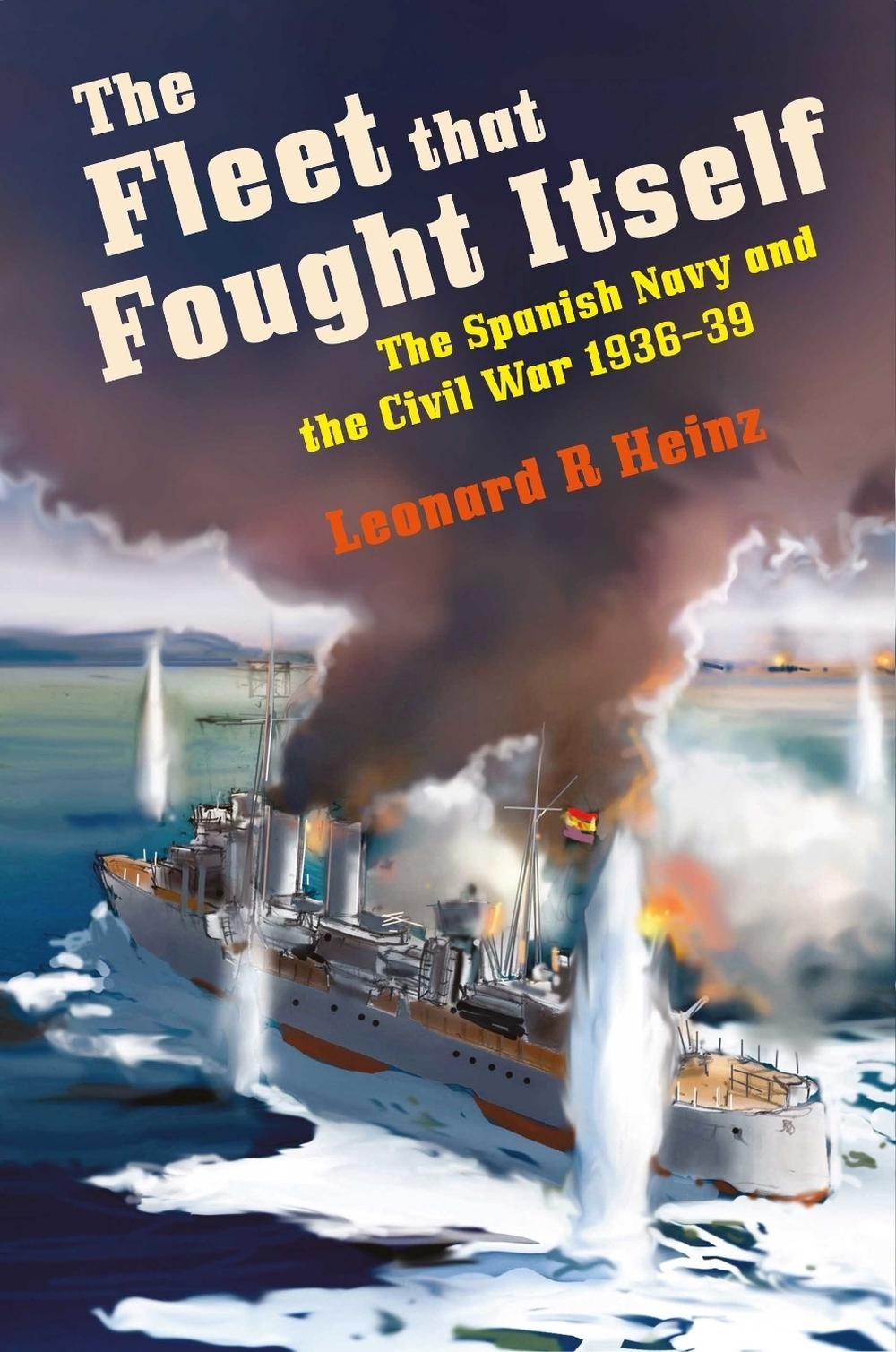 The Fleet that Fought Itself: The Spanish Navy and the Civil War 1936-39 by Leon