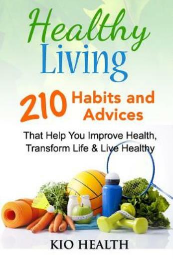 Healthy Living: 210 Habits And Advices That Help You Improve Health, Transf…