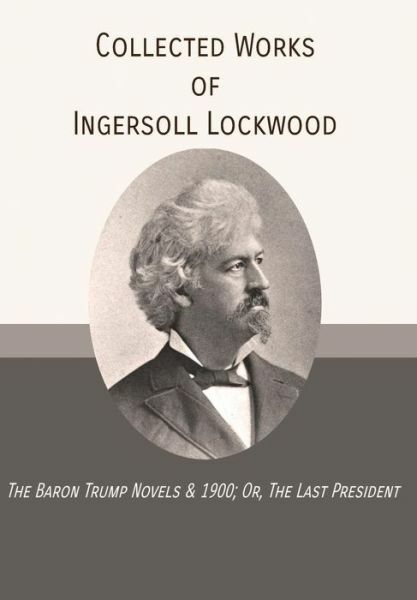Collected Works Of Ingersoll Lockwood: The Baron Trump Novels & 1900; Or, T…
