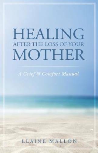 Healing After the Loss of Your Mother: A Grief & Comfort Manual — VERY GOOD