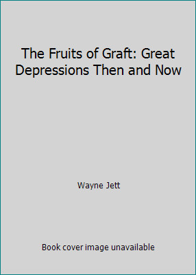 The Fruits of Graft: Great Depressions Then and Now by Wayne Jett
