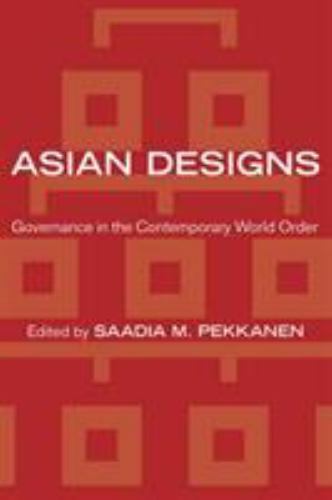 Asian Designs: Governance in the Contemporary World Order (Cornell Studies in Po