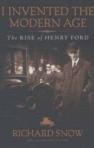 I Invented the Modern Age: The Rise of Henry Ford by Richard Snow