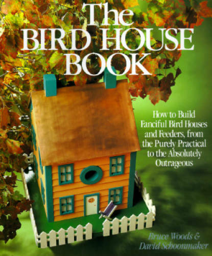 The Bird House Book: How To Build Fanciful Birdhouses and Feeders, from t — GOOD