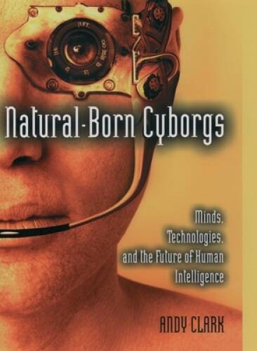 Natural-Born Cyborgs: Minds, Technologies, and the Future of Human Intel — GOOD