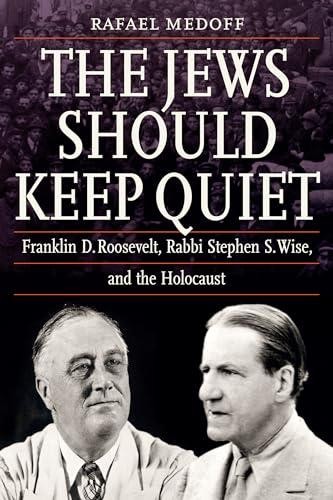The Jews Should Keep Quiet: Franklin D. Roosevelt, Rabbi Stephen S. Wise, and th