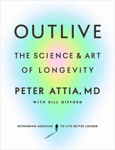 Outlive: The Science and Art of Longevity, Attia MD, Peter, Good Book