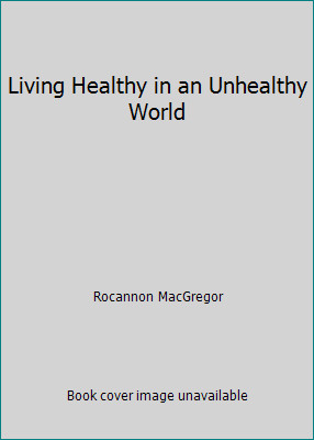Living Healthy in an Unhealthy World by Rocannon MacGregor