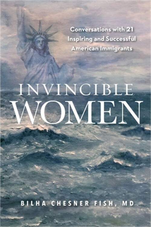 Invincible Women: Conversations with 21 Inspiring and Successful American Immigr