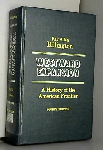 WESTWARD EXPANSION;: A HISTORY OF THE AMERICAN FRONTIER By Ray Allen Billington