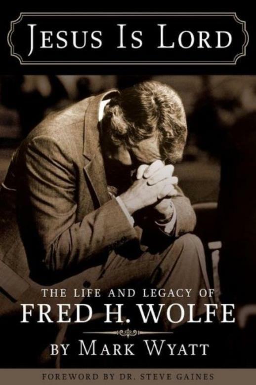 Jesus Is Lord: The Life And Legacy Of Fred H Wolfe
