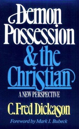 Demon Possession and the Christian: A New Perspective by C. Fred Dickason
