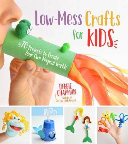 Low-Mess Crafts for Kids: 72 Projects to Create Your Own Magical Worlds — GOOD