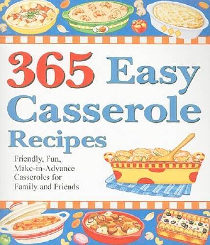 365 Easy Casserole Recipes: Friendly, Fun, Make-In-Advance Casseroles for — GOOD
