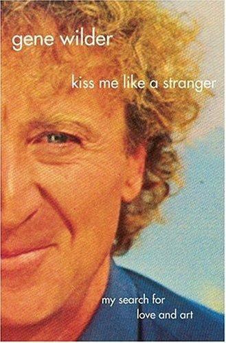 Kiss Me Like A Stranger: My Search for Love and Art by Gene Wilder