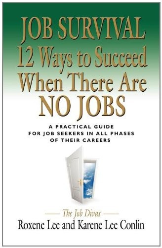 JOB SURVIVAL: 12 WAYS TO SUCCEED WHEN THERE ARE NO JOBS By Roxene Lee & Karene