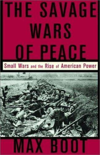 The Savage Wars Of Peace: Small Wars And The Rise Of American Power by Max Boot